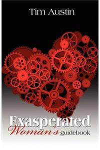 Exasperated Woman's Guidebook: The Exasperated Woman's Guide to the Secret World Between His Ears: The Exasperated Woman's Guide to the Secret World Between His Ears