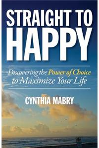 Straight to Happy: Discovering the Power of Choice to Maximize Your Life