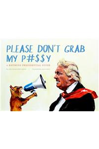 Please Don't Grab My P#$$y: A Rhyming Presidential Guide