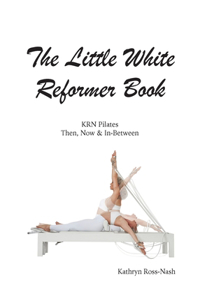 Little White Reformer Book- KRN Pilates Then, Now and In-Between