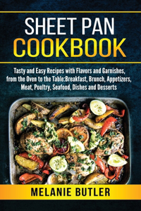 Sheet Pan Cookbook: Tasty and Easy Recipes with Flavors and Garnishes, from the Oven to the Table: Breakfast, Brunch, Appetizers, Meat, Poultry, Seafood, Dishes and Des