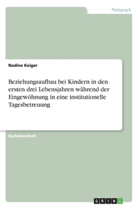 Beziehungsaufbau bei Kindern in den ersten drei Lebensjahren während der Eingewöhnung in eine institutionelle Tagesbetreuung