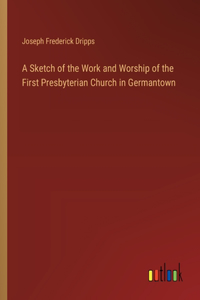 Sketch of the Work and Worship of the First Presbyterian Church in Germantown