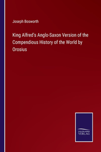 King Alfred's Anglo-Saxon Version of the Compendious History of the World by Orosius