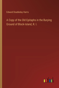 Copy of the Old Epitaphs in the Burying Ground of Block-Island, R. I.