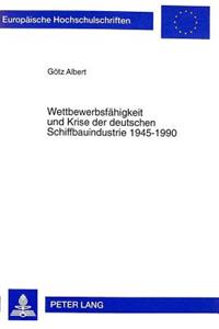 Wettbewerbsfaehigkeit Und Krise Der Deutschen Schiffbauindustrie 1945-1990