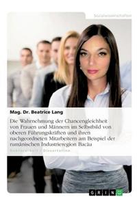 Die Wahrnehmung der Chancengleichheit von Frauen und Männern im Selbstbild von oberen Führungskräften und ihren nachgeordneten Mitarbeitern am Beispiel der rumänischen Industrieregion Bacău