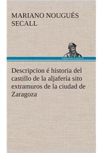 Descripcion é historia del castillo de la aljafería sito extramuros de la ciudad de Zaragoza