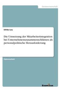 Die Umsetzung der Mitarbeiterintegration bei Unternehmenszusammenschlüssen als personalpolitische Herausforderung