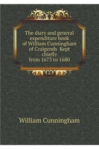 The Diary and General Expenditure Book of William Cunningham of Craigends Kept Chiefly from 1673 to 1680