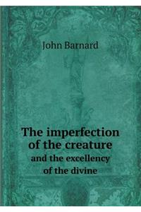 The imperfection of the creature and the excellency of the divine