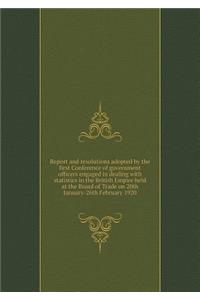 Report and resolutions adopted by the first Conference of government officers engaged in dealing with statistics in the British Empire held at the Board of Trade on 20th January-26th February 1920