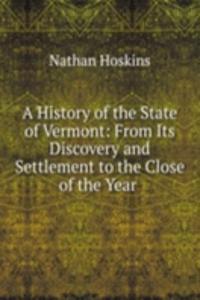 History of the State of Vermont: From Its Discovery and Settlement to the Close of the Year .