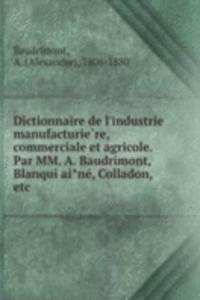 Dictionnaire de l'industrie manufacturiere, commerciale et agricole. Par MM. A. Baudrimont, Blanqui aine, Colladon, etc