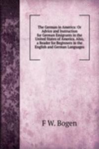 German in America: Or Advice and Instruction for German Emigrants in the United States of America. Also, a Reader for Beginners in the English and German Languages