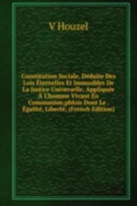 Constitution Sociale, Deduite Des Lois Eternelles Et Immuables De La Justice Universelle, Appliquee A L'homme Vivant En Communion;pblois Dont Le . Egalite, Liberte, (French Edition)