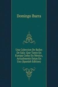 Una Coleccion De Bailes De Sala: Que Tanto En Europa Como En Mexico, Actualmente Estan En Uso (Spanish Edition)