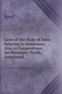 Laws of the State of Iowa Relating to Insurance: Also to Corporations for Pecuniary Profit, Annotated