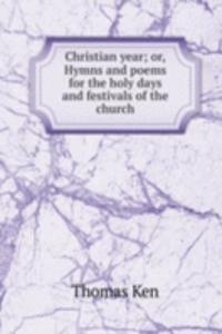 Christian year; or, Hymns and poems for the holy days and festivals of the church