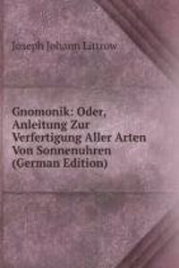 Gnomonik: Oder, Anleitung Zur Verfertigung Aller Arten Von Sonnenuhren (German Edition)