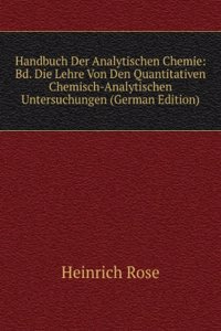 Handbuch Der Analytischen Chemie: Bd. Die Lehre Von Den Quantitativen Chemisch-Analytischen Untersuchungen (German Edition)