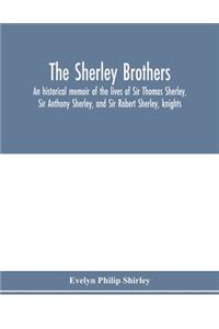 Sherley brothers, an historical memoir of the lives of Sir Thomas Sherley, Sir Anthony Sherley, and Sir Robert Sherley, knights