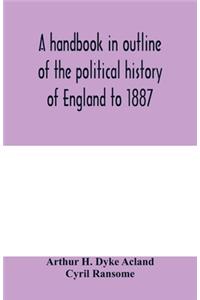 A handbook in outline of the political history of England to 1887