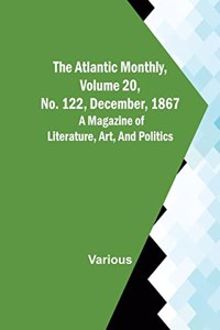 Atlantic Monthly, Volume 20, No. 122, December, 1867; A Magazine of Literature, Art, and Politics