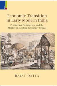 Economic Transition in Early Modern India: Production, Subsistence and the Market in Eighteenth-Century Bengal