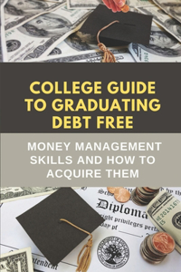 College Guide To Graduating Debt Free: Money Management Skills And How To Acquire Them: Financial Tips For College Students
