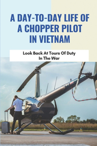 A Day-To-Day Life Of A Chopper Pilot In Vietnam