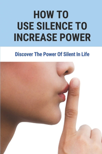 How To Use Silence To Increase Power