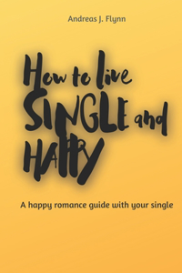 How to live SINGLE and HAPPY: A happy romance guide with your single