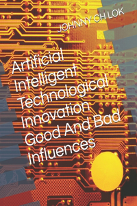 Artificial Intelligent Technological Innovation Good And Bad Influences