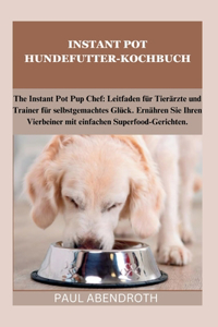 Instant Pot Hundefutter-Kochbuch: The Instant Pot Pup Chef: Leitfaden für Tierärzte und Trainer für selbstgemachtes Glück. Ernähren Sie Ihren Vierbeiner mit einfachen Superfood-Geric