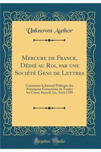 Mercure de France, Dedie Au Roi, Par Une Societe Gens de Lettres: Contenant Le Journal Politique Des Principaux Evenemens de Toutes Les Cours; Samedi 1er, Aout 1789 (Classic Reprint)