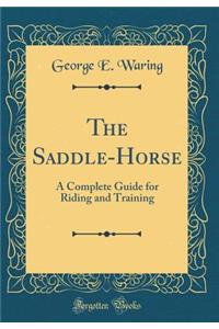 The Saddle-Horse: A Complete Guide for Riding and Training (Classic Reprint)