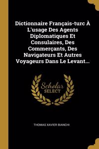 Dictionnaire Français-turc À L'usage Des Agents Diplomatiques Et Consulaires, Des Commerçants, Des Navigateurs Et Autres Voyageurs Dans Le Levant...