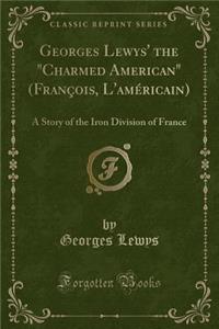 Georges Lewys' the Charmed American (FranÃ§ois, l'AmÃ©ricain): A Story of the Iron Division of France (Classic Reprint)