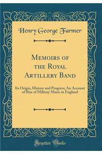 Memoirs of the Royal Artillery Band: Its Origin, History and Progress; An Account of Rise of Military Music in England (Classic Reprint)