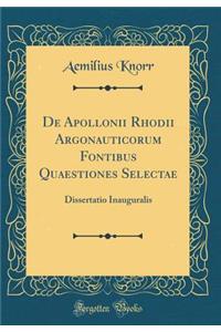 De Apollonii Rhodii Argonauticorum Fontibus Quaestiones Selectae: Dissertatio Inauguralis (Classic Reprint)