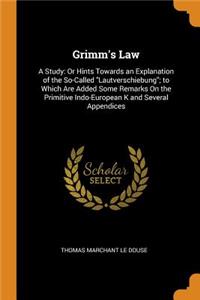 Grimm's Law: A Study: Or Hints Towards an Explanation of the So-Called Lautverschiebung; To Which Are Added Some Remarks on the Primitive Indo-European K and Several Appendices: A Study: Or Hints Towards an Explanation of the So-Called Lautverschiebung; To Which Are Added Some Remarks on the Primitive Indo-European K and Sev