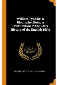 William Tyndale, a Biography; Being a Contribution to the Early History of the English Bible