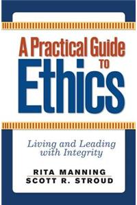 A Practical Guide to Ethics: Living and Leading with Integrity