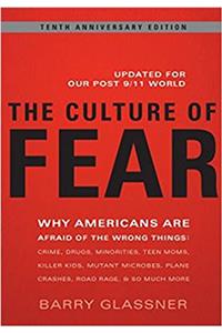 The Culture of Fear: Why Americans Are Afraid of the Wrong Things: Crime, Drugs, Minorities, Teen Moms, Killer Kids, Muta