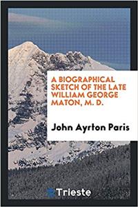 A Biographical Sketch of the Late William George Maton, M. D.
