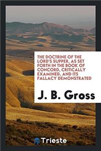 The Doctrine of the Lord's Supper, as set forth in the Book of Concord, critically examined, and its fallacy demonstrated