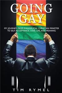 Going Gay My Journey from Evangelical Christian to Self-Acceptance Love, Life and Meaning