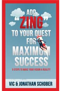 Add ZING to Your Quest for Maximum Success!: Five Steps to Making Your Vision a Reality