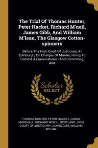 The Trial Of Thomas Hunter, Peter Hacket, Richard M'neil, James Gibb, And William M'lean, The Glasgow Cotton-spinners